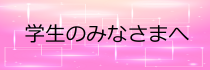 学生のみなさまへ